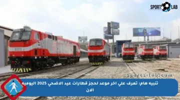 تنبيه هام: تعرف على آخر موعد لحجز قطارات عيد الأضحى 2025 اليومية الآن